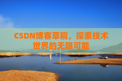 CSDN博客草稿，探索技术世界的无限可能